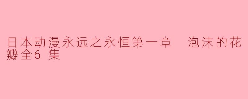 《日本动漫永远之永恒第一章 泡沫的花瓣》这部动画讲述的是什么故事？